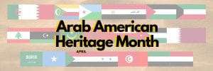 Text over background of Arab counties' flags: Arab American Heritage Month - April